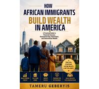 How African Immigrants Build Wealth in America: A Practical Guide to Financial Success, Homeownership, Retirement, and Generational Wealth