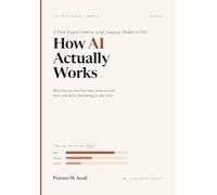 How AI Actually Works: A Plain-English Guide to Large Language Models (LLMs) (The Practical AI Series)
