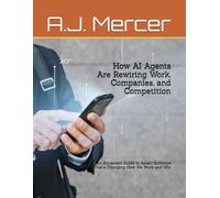 How AI Agents Are Rewiring Work, Companies, and Competition: An Advanced Guide to Smart Software That’s Changing How We Work and Win