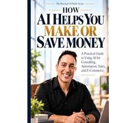 How AI Helps You Make or Save Money: A Practical Guide to Using AI for Consulting, Automation, Sales, and E-Commerce (The Practical AI Profit Series)