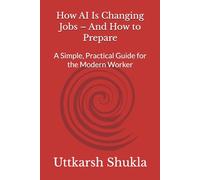 How AI Is Changing Jobs - And How to Prepare: A Simple, Practical Guide for the Modern Worker