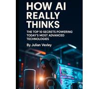 How AI Really Thinks: The Top 10 Secrets Powering Today’s Most Advanced Technologies (The World of AI: Understanding Tomorrow, Today)