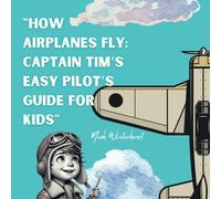 How Airplanes Fly: Captain Tim’s Easy Pilot’s Guide for Kids