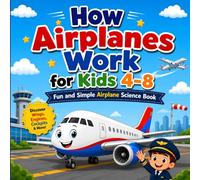 How Airplanes Work for Kids Ages 4-8: Fun and Simple Airplane Science Book, Learn About Wings, Engines, Pilots, Airports, and How Airplanes Fly (Little Engineers Series)