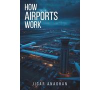 How Airports Work: The Hidden Systems, Technology, People, and Decisions Behind Every Flight (How the World Works Series)