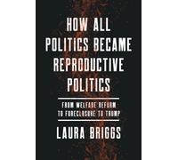 How All Politics Became Reproductive Politics: From Welfare Reform to Foreclosure to Trump: 2 (Reproductive Justice: A New Vision for the 21st Century)