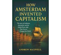 How Amsterdam Invented Capitalism: The Story of Ambition, Innovation, and the Global Power Shift That Forever Changed the World (Biography, Memoirs, and History)