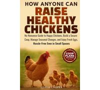 How Anyone Can Raise Healthy Chickens: No-Nonsense Guide to Happy Chickens, Build a Secure Coop, Manage Seasonal Changes, and Enjoy Fresh Eggs Hassle-Free Even in Small Spaces