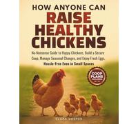 How Anyone Can Raise Healthy Chickens: No-Nonsense Guide to Happy Chickens, Build a Secure Coop, Manage Seasonal Changes, and Enjoy Fresh Eggs Hassle-Free Even in Small Spaces
