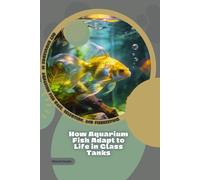 How Aquarium Fish Adapt to Life in Glass Tanks: Get Knowledge in Aquarium Fish Care, Selection, and Fishkeeping
