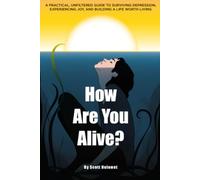 How Are You Alive?: A Practical, Unfiltered Guide to Surviving Depression, Finding Joy, and Building a Life Worth Living