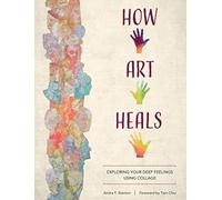 How Art Heals : Exploring Your Deep Feelings Using Collage