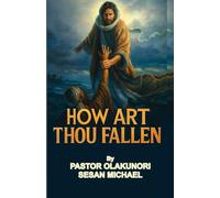 How Art Thou Fallen? | Deliverance from spiritual backsliding: Identifying the Hidden Agents of Spiritual Downfall and How to Overcome Them