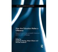How Arts Education Makes a Difference: Research examining successful classroom practice and pedagogy (Routledge Research in Education)