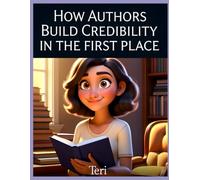 How Authors Build Credibility in the First Place: A Practical Guide to Building Author Credibility, Reader Trust, Writing Authority, and Long-Term Publishing Success