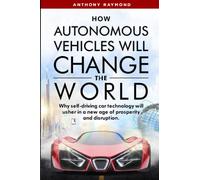 How Autonomous Vehicles will Change the World: Why self-driving car technology will usher in a new age of prosperity and disruption.