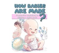 How babies are made ?: Procreation explained to children - ages 3 to 12