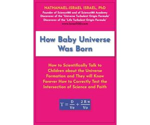 How Baby Universe Was Born: How to Scientifically Talk to Children about the Universe Formation and They will Know Forever How to Correctly Test the Intersection of Science and Faith