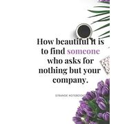 How Beautiful It Is To Find Someone Who Asks For Nothing But Your Company: STRANGE NOTEBOOKS: Motivational Notebook, Journal, Diary, Gift for ... Day, Women's Day (110 Pages, Blank, 6 x 9)