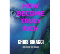 HOW BECOME TRULY RICH CHRIS BINACCI: COME DIVENTARE RICCHI VERAMENTE