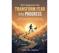 How Beginners Can Transform Fear Into Progress: EFFORTLESS SKILL MASTERY