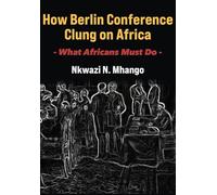 How Berlin Conference Clung on Africa: What Africans Must Do