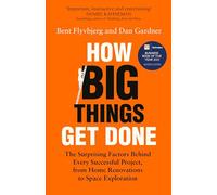 How Big Things Get Done: The Surprising Factors Behind Every Successful Project, from Home Renovations to Space Exploration