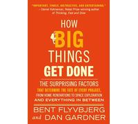 How Big Things Get Done: The Surprising Factors That Determine the Fate of Every Project, from Home Renovations to Space Exploration and Everything In Between