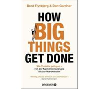 How Big Things Get Done: Wie Projekte gelingen: von der Küchenrenovierung bis zur Marsmission | 'Wichtig, aktuell, lehrreich und unterhaltsam.' Daniel Kahneman | DEUTSCHE AUSGABE