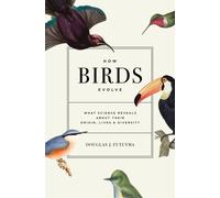 How Birds Evolve : What Science Reveals about Their Origin, Lives, and Diversity