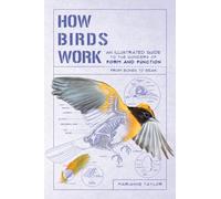 How Birds Work: An Illustrated Guide to the Wonders of Form and Function - From Bones to Beak (How Nature Works)