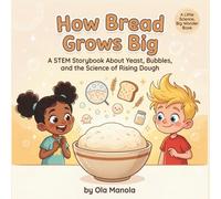 How Bread Grows Big: A STEM Storybook About Yeast, Bubbles, and the Science of Rising Dough (Little Science, Big Wonder)