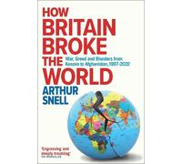 How Britain Broke the World: War, Greed and Blunders from Kosovo to Afghanistan, 1997-2022