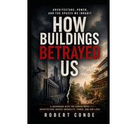 HOW BUILDINGS BETRAYED US: ARCHITECTURE, POWER AND THE SPACES WE INHABIT