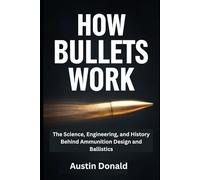 How Bullets Work: The Science, Engineering, and History Behind Ammunition Design and Ballistics (HOW SCIENCE, TECHNOLOGY AND ENGINEERING WORKS)