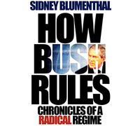 How Bush Rules: Chronicles of a Radical Regime