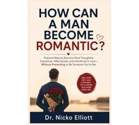 HOW CAN A MAN BECOME ROMANTIC: The R.O.M.A.N.C.E. Method. Practical Ways to Become More Thoughtful, Expressive, Affectionate, and Intentional in Love Without Pretending to Be Someone You’re Not