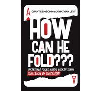 How Can He Fold : Incredible Poker Hands Broken Down Decision By Decision