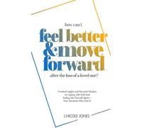 How Can I Feel Better and Move Forward After the Loss of a Loved One?: Practical Insights and Personal Wisdom on Coping with Grief and Feeling Like Yourself Again-From Someone Who Gets It.