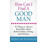How Can I Find A Good Man: 50 Things to Always Remember about Relationships, Dating, and Intimacy