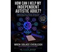 How can I help my independent Autistic Adult: Supporting Them Without Taking Over (The Aiden Guide Series)