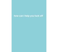How Can I Help You Fuck Off: Funny Blue Lined Notebook for Office Workers, Coworkers and Corporate Employees - 6 x 9 Inches, 110 Pages