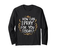 How Can I Pray for You Today Faith Based Inspirational Long Sleeve T-Shirt