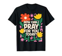 How Can I Pray for You Today Inspirational Faith T-Shirt