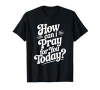 How Can I Pray for You Today Inspirational Quote T-Shirt