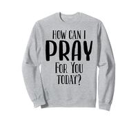 How Can I Pray For You Today Men & Women Christian Sweatshirt