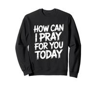 How Can I Pray For You Today Sweatshirt