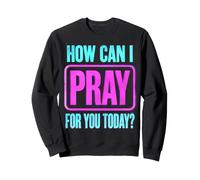 How Can I Pray For You Today? Sweatshirt