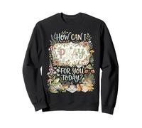 How Can I Pray For You Today? Sweatshirt