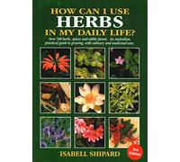 How Can I Use Herbs in My Daily Life?: Over 500 Herbs, Spices and Edible Plants: an Australian Practical Guide to Growing Culinary and Medicinal Herbs